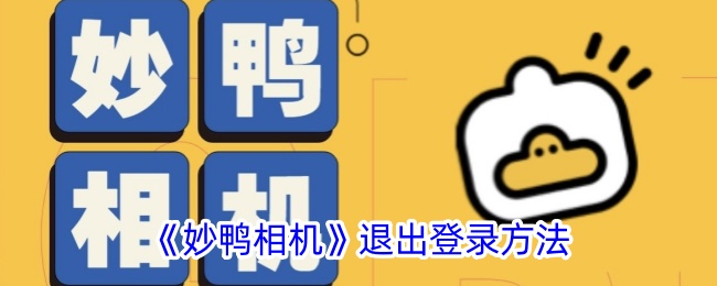 《妙鸭相机退出登录方法详解 - 如何快速退出妙鸭相机账户》