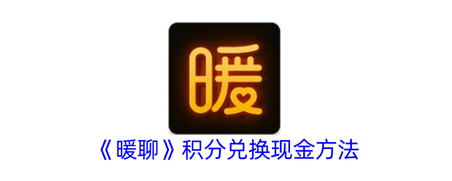 暖聊积分兑换现金攻略：兑换流程与可否提现详解