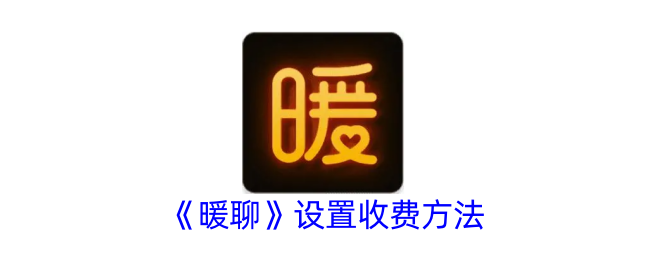 《暖聊收费设置指南：如何在暖聊中设置收费方法》