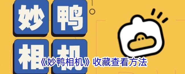 《妙鸭相机收藏查看攻略：如何查看妙鸭相机收藏》