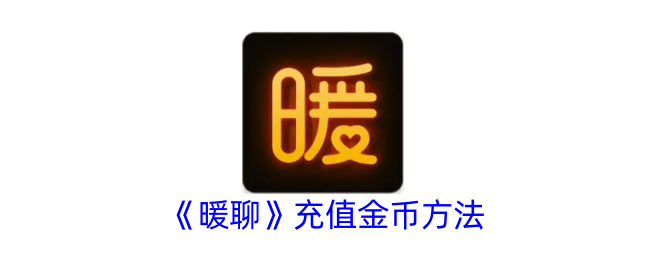 《暖聊》充值金币攻略：详细步骤及方法解析