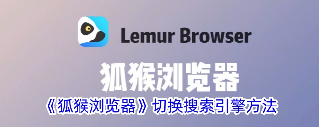 《狐猴浏览器》如何切换搜索引擎 | 狐猴浏览器搜索引擎切换指南
