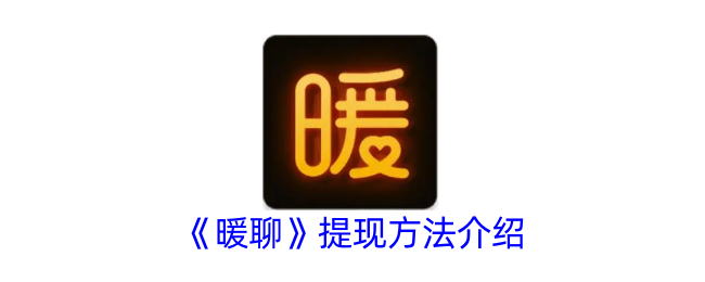 《暖聊提现方法详解：如何顺利提现暖聊余额》