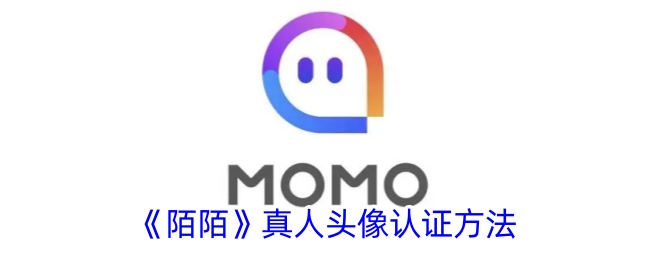 陌陌真人头像认证教程：如何快速获取陌陌真人头像标志