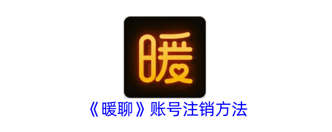 《暖聊账号注销方法指南：如何快速注销暖聊账号》