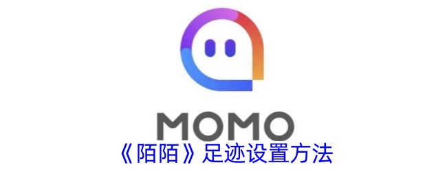《陌陌》足迹设置指南：如何找到并设置陌陌足迹