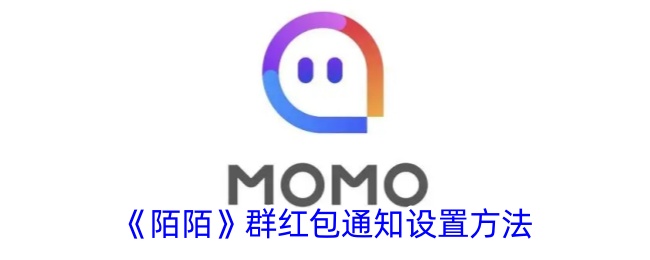 《陌陌群红包通知设置攻略：如何设置群红包通知》