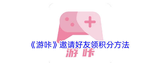 《游咔》邀请好友领取积分攻略 | 如何通过邀请赚取积分