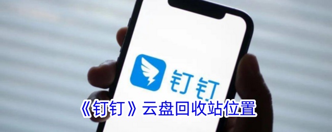 《钉钉云盘回收站位置指南：钉钉回收站在哪里？》