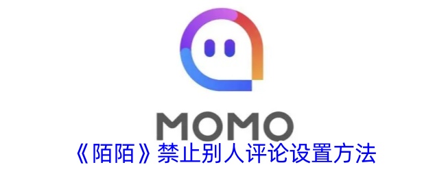 《陌陌》禁止评论设置详解：如何让别人无法评论您的内容