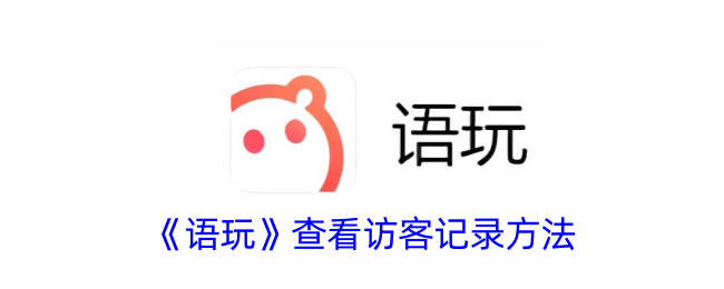 《语玩》查看访客记录的方法详解 | 语玩访客数据查询指南
