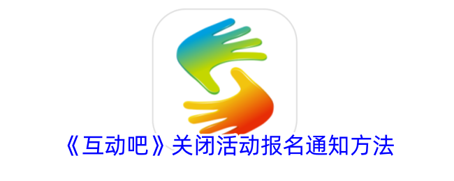 互动吧关闭活动报名通知方法详解 | 如何关闭互动吧活动报名提醒