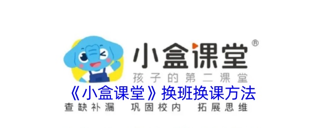 《小盒课堂换班换课指南：如何轻松更换班级》