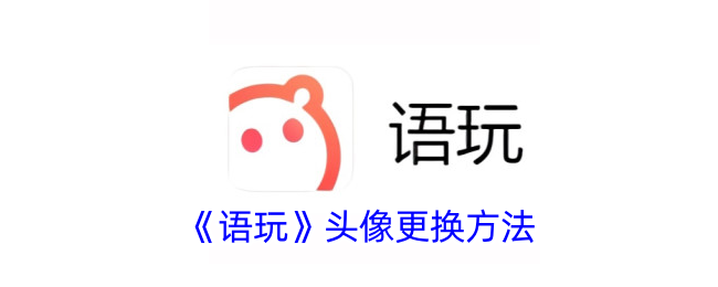 《语玩头像更换教程：如何快速更换语玩头像》