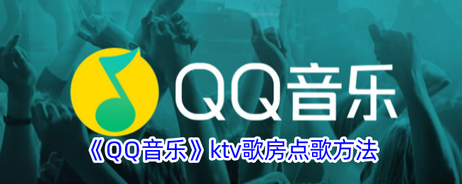 《QQ音乐KTV歌房点歌指南：如何在QQ音乐歌房中点歌》