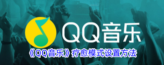《QQ音乐疗愈模式设置指南：如何开启QQ音乐疗愈模式》
