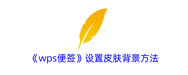 《wps便签背景设置方法：轻松更换皮肤和背景》