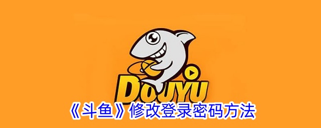 《斗鱼登录密码修改指南：如何更改斗鱼账号密码》