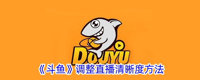 《斗鱼直播画质调整方法：如何设置直播清晰度》