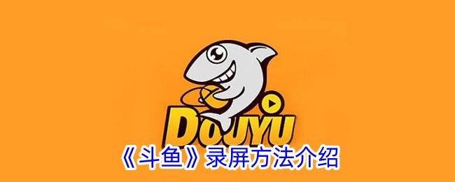 《斗鱼录屏方法全解析：如何在斗鱼上进行录屏》