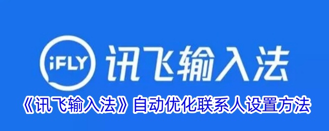 《讯飞输入法》如何自动优化联系人设置：详细步骤解析