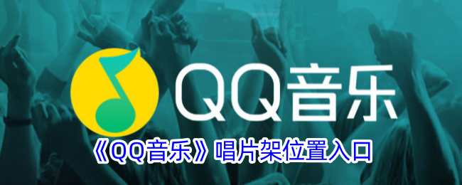 《QQ音乐唱片架位置及入口指南 - QQ音乐唱片架在哪里》