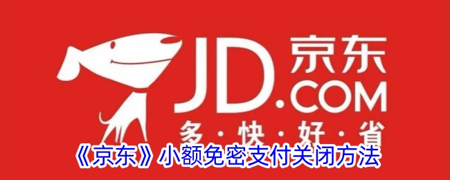 《京东小额免密支付关闭方法详解|如何取消京东小额免密支付》