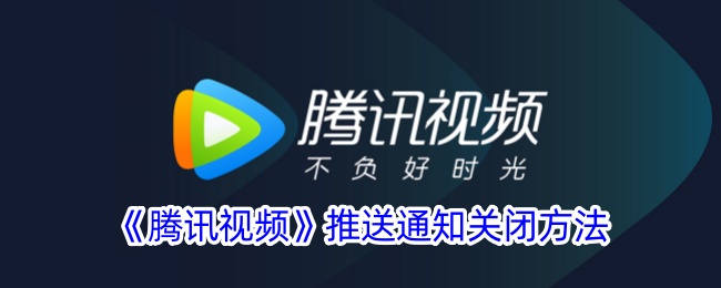 《腾讯视频推送通知关闭方法：轻松取消推送消息》