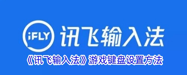 《讯飞输入法游戏键盘设置方法：如何打开讯飞游戏键盘》