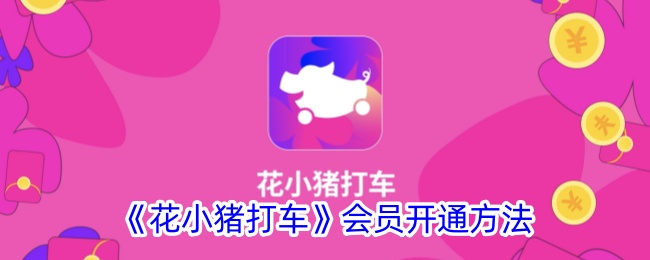 《花小猪打车会员开通指南：如何注册花小猪打车会员》