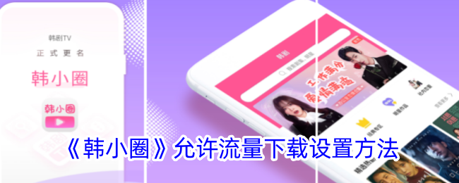 《韩小圈流量下载设置方法详解_如何设置韩小圈流量下载》