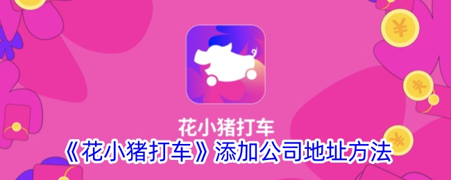 《花小猪打车如何添加公司地址？详细步骤解析》