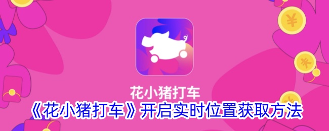 《花小猪打车》实时位置获取方法详解与开启步骤