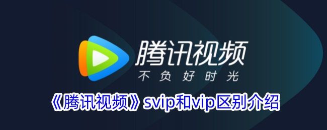 《腾讯视频SVIP与VIP的区别详解：哪个更划算？》