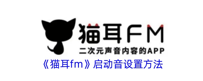 《猫耳FM启动音开启方法：如何设置猫耳FM启动音》