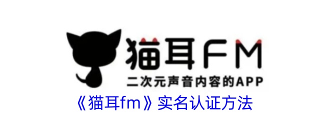 《猫耳FM实名认证指南：如何进行猫耳FM实名认证步骤》