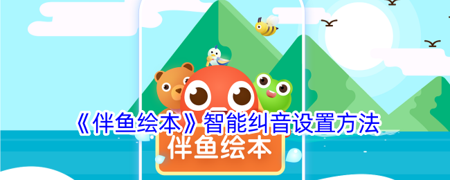 《伴鱼绘本》智能纠音设置详解 | 如何开启伴鱼绘本的智能纠音功能