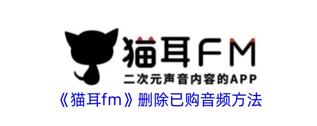 《猫耳FM》删除已购音频的详细方法 | 如何在猫耳FM中删除已购音频