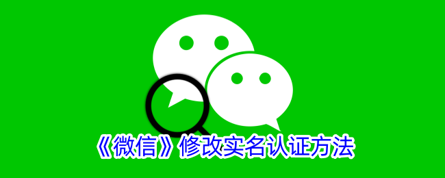 《微信实名认证修改教程：如何更改微信实名认证信息》