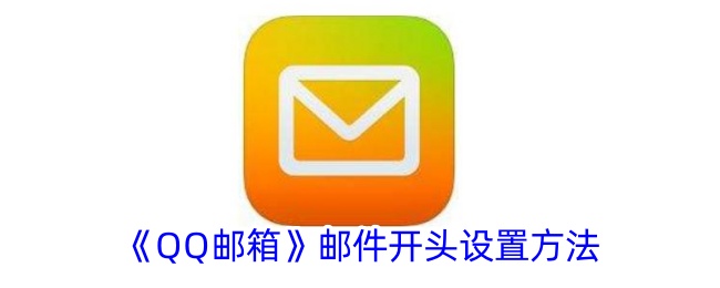 《QQ邮箱邮件开头设置指南：如何修改QQ邮箱邮件开头》