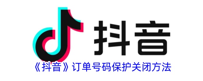《抖音订单号码保护关闭方法详解》