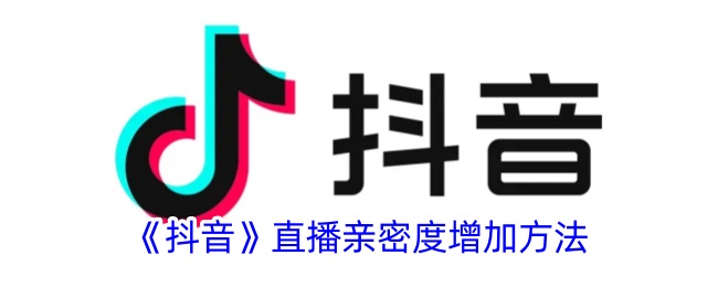 《抖音直播亲密度提升攻略：如何有效增加抖音亲密度》