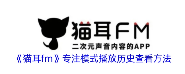 《猫耳FM专注模式历史查看方法：如何查看专注模式播放记录》