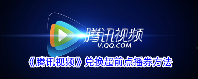 《腾讯视频超前点播券兑换方法详解 | 如何在腾讯视频上兑换超前点播》