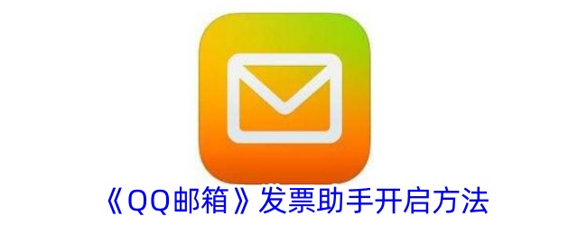 如何开启《QQ邮箱》发票助手？详细步骤与位置介绍