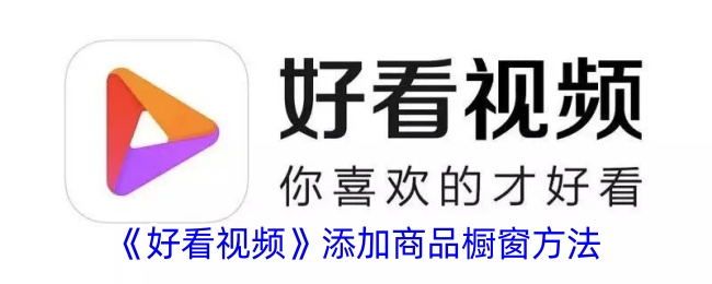 《好看视频商品橱窗添加方法详解_如何在好看视频中添加商品橱窗》