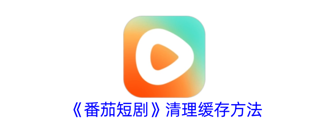 《番茄短剧》缓存清理指南：如何快速清除番茄短剧缓存