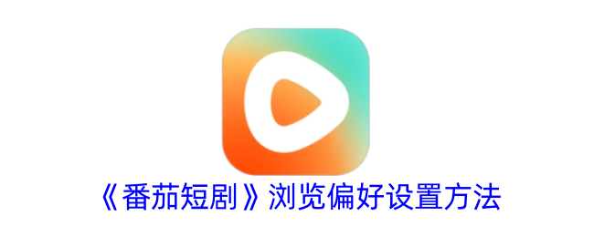 《番茄短剧浏览偏好设置教程：如何调整你的观看偏好》