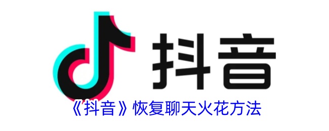 《抖音聊天火花恢复方法：如何解决抖音聊天火花断裂问题》