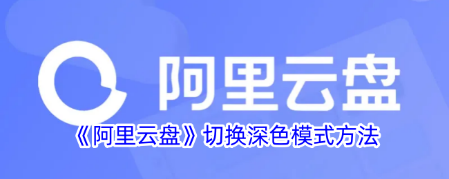 《阿里云盘深色模式切换指南 | 阿里云盘夜间模式设置方法》